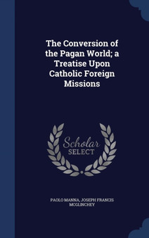 The Conversion of the Pagan World; a Treatise Upon Catholic Foreign Missions
