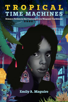 Tropical Time Machines : Science Fiction in the Contemporary Hispanic Caribbean by Emily A. Maguire - Hardback