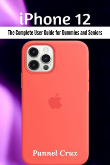 iPhone 12 : The Complete User Guide for Dummies and Seniors by Pannel Crux - Paperback