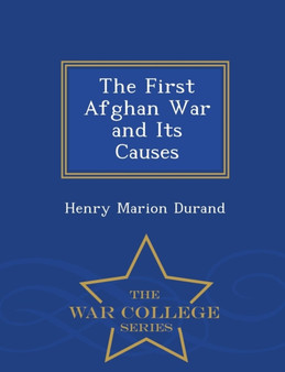 The First Afghan War and Its Causes - War College Series