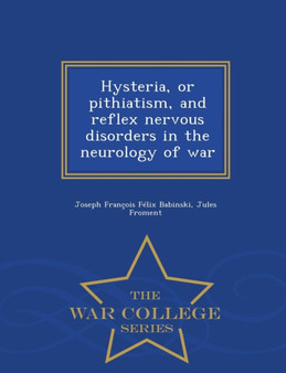 Hysteria, or Pithiatism, and Reflex Nervous Disorders in the Neurology of War - War College Series