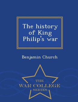 The History of King Philip's War - War College Series