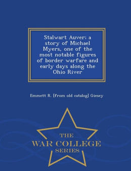 Stalwart Auver; A Story of Michael Myers, One of the Most Notable Figures of Border Warfare and Early Days Along the Ohio River - War College Series