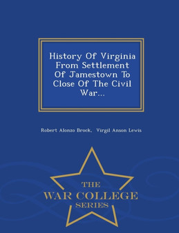 History of Virginia from Settlement of Jamestown to Close of the Civil War... - War College Series