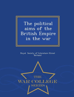 The Political Aims of the British Empire in the War - War College Series