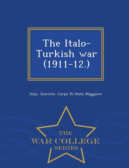 The Italo-Turkish War (1911-12.) - War College Series