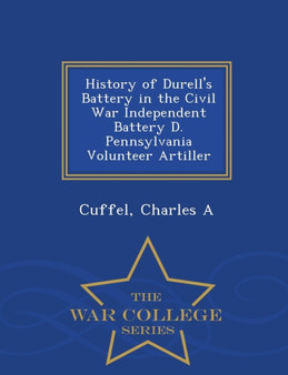 History of Durell's Battery in the Civil War Independent Battery D. Pennsylvania Volunteer Artiller - War College Series
