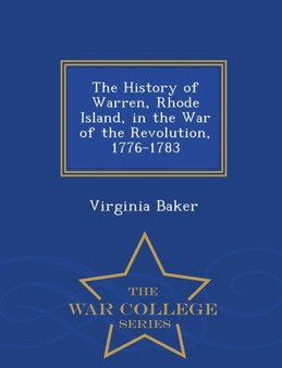 The History of Warren, Rhode Island, in the War of the Revolution, 1776-1783 - War College Series