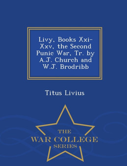 Livy, Books XXI-XXV, the Second Punic War, Tr. by A.J. Church and W.J. Brodribb - War College Series