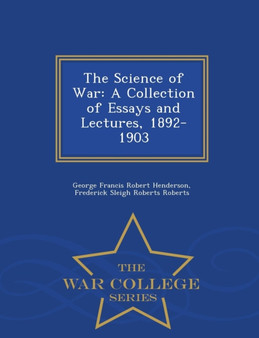 The Science of War : A Collection of Essays and Lectures, 1892-1903 - War College Series