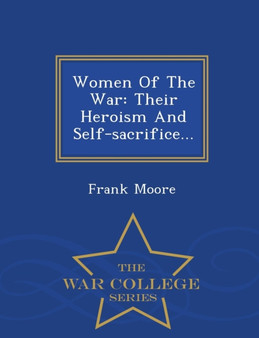 Women of the War : Their Heroism and Self-Sacrifice... - War College Series