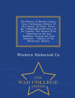 The History of Benton County, Iowa, Containing a History of the County, Its Cities, Towns, &C : A Biographical Directory of Its Citizens, War Record of Its Volunteers in the Late Rebellion, General an