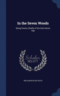 In the Seven Woods : Being Poems Chiefly of the Irish Heroic Age