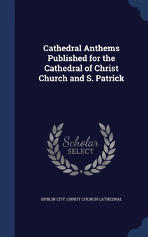 Cathedral Anthems Published for the Cathedral of Christ Church and S. Patrick