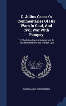 C. Julius Caesar's Commentaries Of His Wars In Gaul, And Civil War With Pompey : To Which Is Added, A Supplement To His Commentary Of His Wars In Gaul