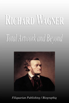 Richard Wagner - Total Artwork and Beyond (Biography) by Biographiq - Paperback
