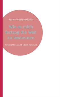 Wie es mich fortzog die Welt zu bestaunen : Geschichten aus 50 Jahren Reiselust by Petra Somberg-Romanski - Paperback