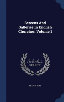 Screens And Galleries In English Churches, Volume 1
