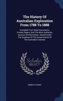 The History Of Australian Exploration From 1788 To 1888 : Compiled From State Documents, Private Papers, And The Most Authentic Sources Of Information. Issued Under The Auspices Of The Governments Of