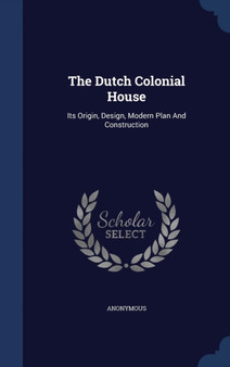 The Dutch Colonial House : Its Origin, Design, Modern Plan And Construction