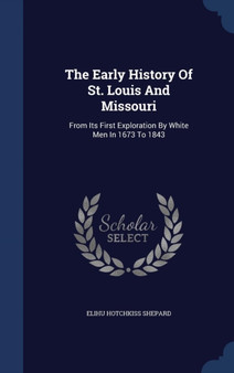 The Early History Of St. Louis And Missouri : From Its First Exploration By White Men In 1673 To 1843