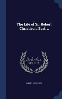 The Life of Sir Robert Christison, Bart. ..