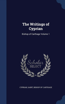 The Writings of Cyprian : Bishop of Carthage Volume 1