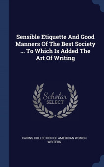 Sensible Etiquette And Good Manners Of The Best Society ... To Which Is Added The Art Of Writing Sensible Etiquette And Good Manners Of The Best Society ... To Which Is Added The Art Of Writing