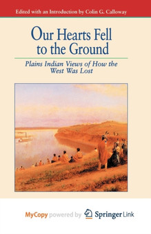 Our Hearts Fell to the Ground : Plains Indian Views of How the West Was Lost