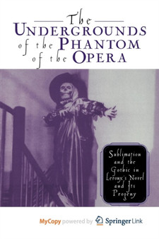 The Undergrounds of the Phantom of the Opera : Sublimation and the Gothic in Leroux's Novel and its Progeny