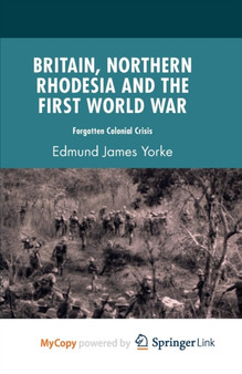 Britain, Northern Rhodesia and the First World War : Forgotten Colonial Crisis