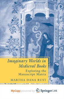 Imaginary Worlds in Medieval Books : Exploring the Manuscript Matrix