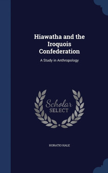 Hiawatha and the Iroquois Confederation : A Study in Anthropology