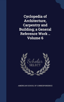 Cyclopedia of Architecture, Carpentry and Building; a General Reference Work .. Volume 6