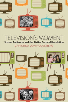 Television's Moment : Sitcom Audiences and the Sixties Cultural Revolution by Christina von Hodenberg - Paperback
