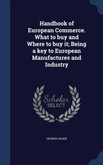 Handbook of European Commerce. What to buy and Where to buy it; Being a key to European Manufactures and Industry