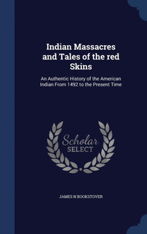 Indian Massacres and Tales of the red Skins : An Authentic History of the American Indian From 1492 to the Present Time