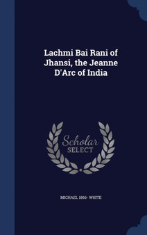 Lachmi Bai Rani of Jhansi, the Jeanne D'Arc of India