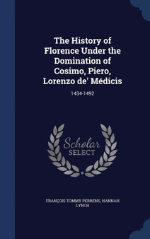The History of Florence Under the Domination of Cosimo, Piero, Lorenzo de' Medicis : 1434-1492