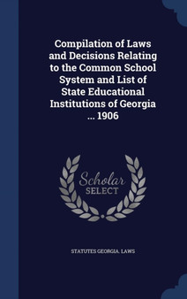 Compilation of Laws and Decisions Relating to the Common School System and List of State Educational Institutions of Georgia ... 1906