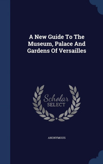 A New Guide To The Museum, Palace And Gardens Of Versailles