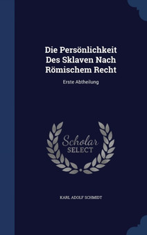 Die Personlichkeit Des Sklaven Nach Romischem Recht : Erste Abtheilung