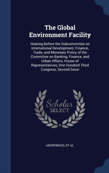 The Global Environment Facility : Hearing Before the Subcommittee on International Development, Finance, Trade, and Monetary Policy of the Committee on Banking, Finance, and Urban Affairs, House of Re