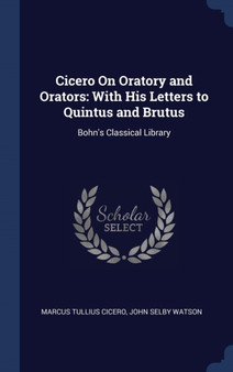 Cicero On Oratory and Orators : With His Letters to Quintus and Brutus: Bohn's Classical Library