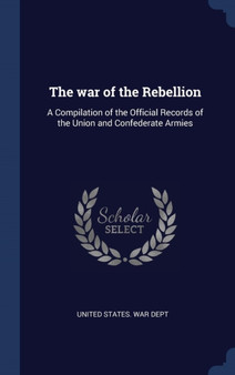 The war of the Rebellion : A Compilation of the Official Records of the Union and Confederate Armies