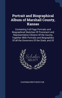Portrait and Biographical Album of Marshall County, Kansas : Containing Full Page Portraits and Biographical Sketches Of Prominent and Representative Citizens Of the County, Together With Portraits an