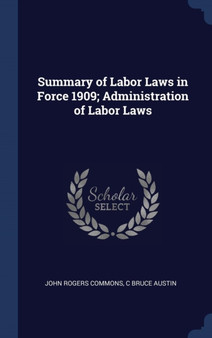 Summary of Labor Laws in Force 1909; Administration of Labor Laws