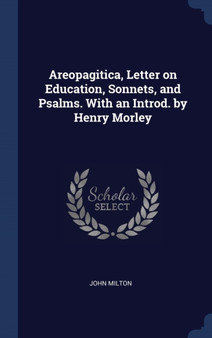 Areopagitica, Letter on Education, Sonnets, and Psalms. With an Introd. by Henry Morley