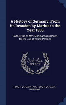 A History of Germany, From its Invasion by Marius to the Year 1850 : On the Plan of Mrs. Markham's Histories, for the use of Young Persons
