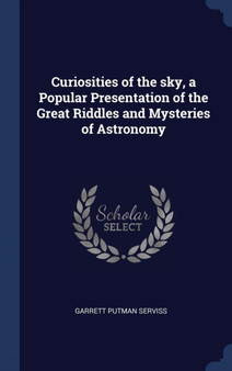 Curiosities of the sky, a Popular Presentation of the Great Riddles and Mysteries of Astronomy